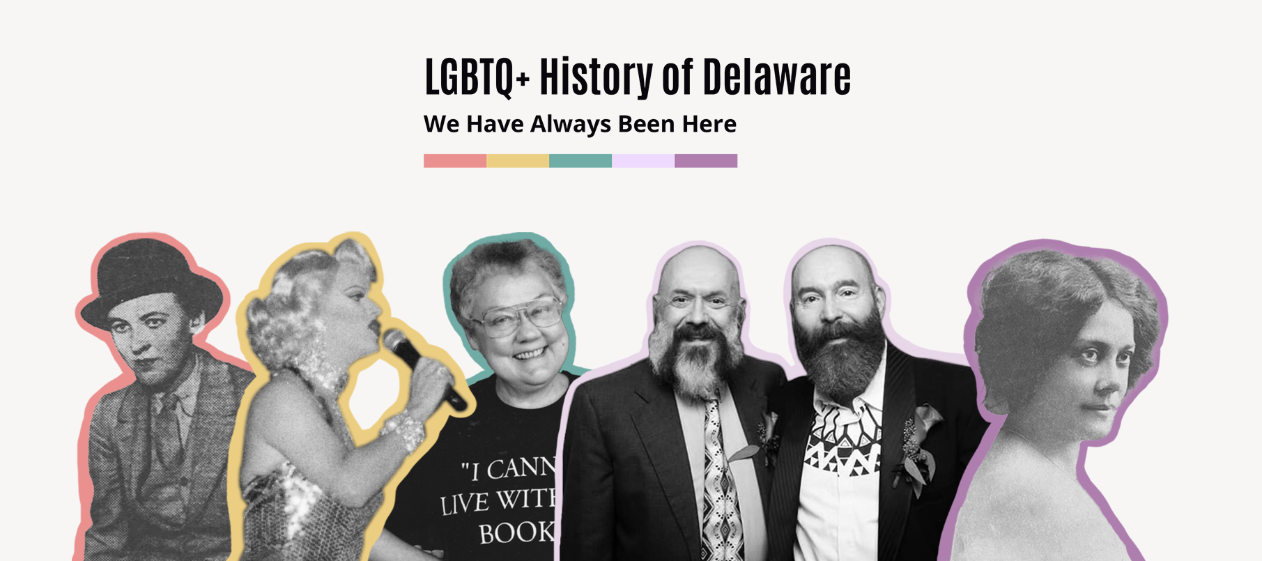 Collage of black and white portrait's of queer people, multiple different ages and time period throughout history. Each person is outlined in a different brand color in order of red, yellow, teal, light purple, and dark purple in that order.