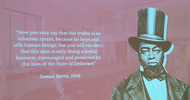 A quote next to a headshot of Samuel Burris reads "Now you may say that this trader is an inhumane tyrant, because he buys and sells human beings; but you will recollect that this man is only doing a lawful business, encouraged and protected by the laws of the State of Delaware. -Samuel Burris, 1848"